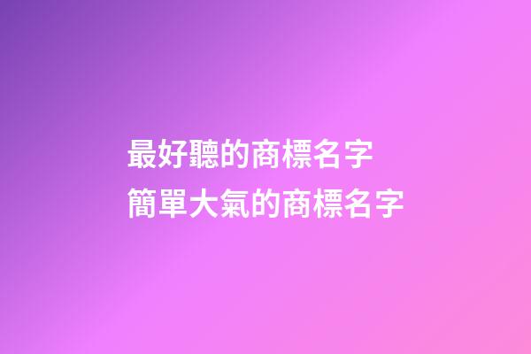 最好聽的商標名字 簡單大氣的商標名字-第1張-商標起名-玄機派